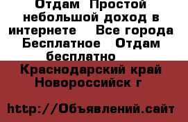 Отдам! Простой небольшой доход в интернете. - Все города Бесплатное » Отдам бесплатно   . Краснодарский край,Новороссийск г.